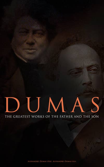 Dumas - The Greatest Works of the Father and the Son: 50+ Novels, Short Stories and Plays (Illustrated Edition) - The Count of Monte Cristo, The Lady of the Camellias...