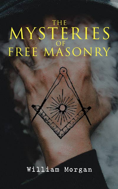 The Mysteries of Free Masonry: Exposing Masonic Secrets & Degrees of the Order