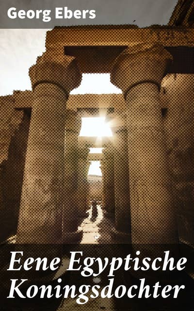 Eene Egyptische Koningsdochter: Historische Roman van George Ebers