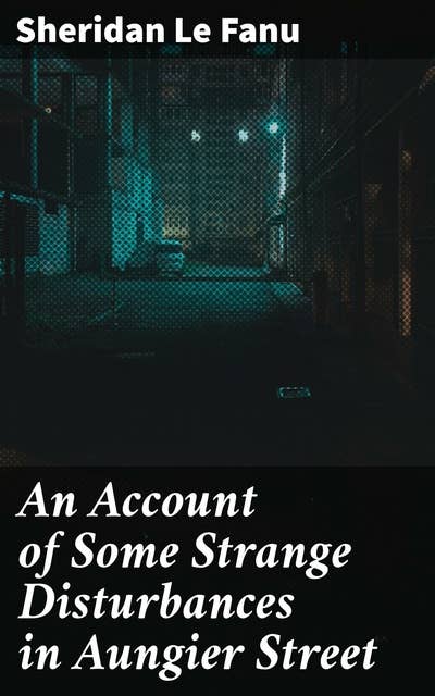 An Account of Some Strange Disturbances in Aungier Street: A Haunting Tale of Dublin's Dark Supernatural Mysteries