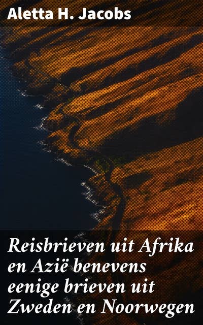 Reisbrieven uit Afrika en Azië benevens eenige brieven uit Zweden en Noorwegen: Een reis door diverse culturen en samenlevingen