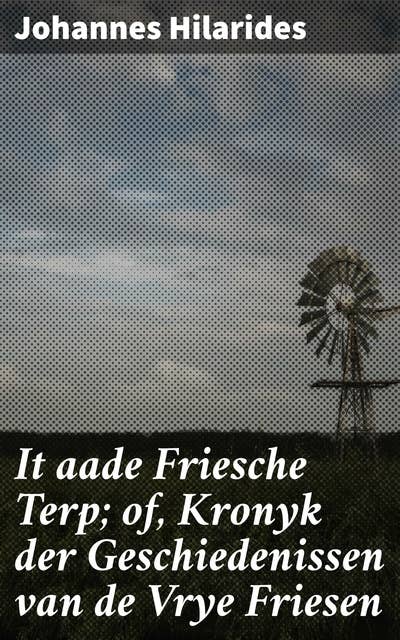 It aade Friesche Terp; of, Kronyk der Geschiedenissen van de Vrye Friesen: Ontdek de rijke geschiedenis en unieke cultuur van Friesland