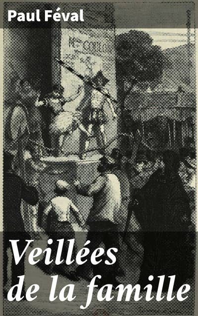Veillées de la famille: Intrigues et rebondissements dans la France du XIXe siècle
