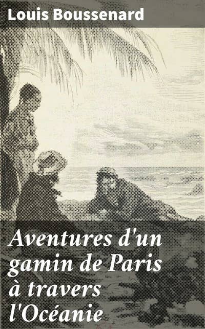 Aventures d'un gamin de Paris à travers l'Océanie: Exploration exotique à travers l'Océanie aux côtés d'un jeune aventurier parisien