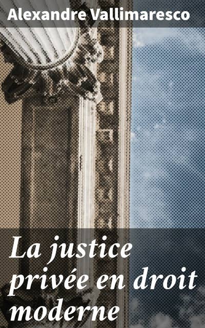 La justice privée en droit moderne: Les implications éthiques de la justice privée dans la société contemporaine
