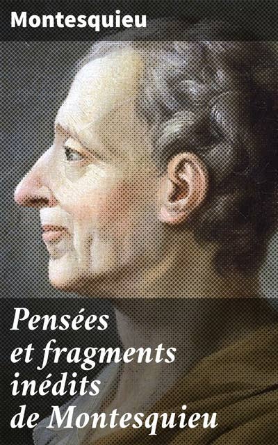 Pensées et fragments inédits de Montesquieu: Réflexions inédites sur la société, la politique et la liberté