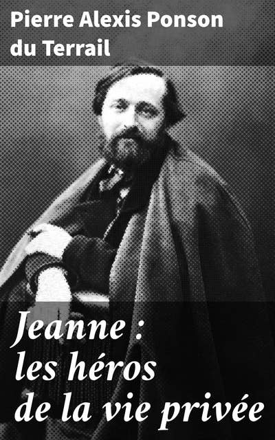 Jeanne : les héros de la vie privée: Exploration des thèmes de l'amour et de l'héroïsme dans la société du XIXe siècle