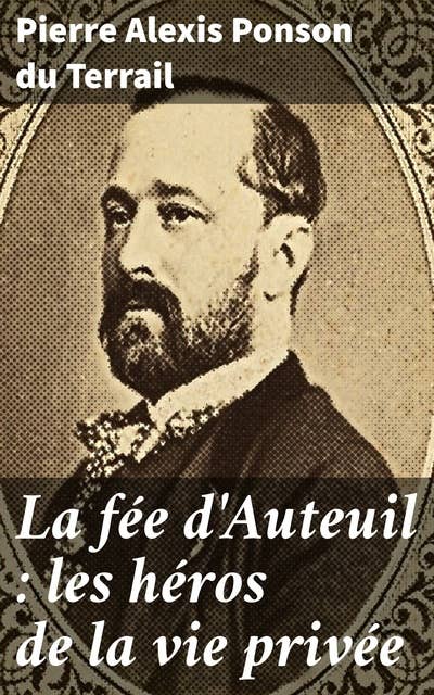 La fée d'Auteuil : les héros de la vie privée: Plongez dans le Paris du XIXe siècle avec ses héros et ses drames