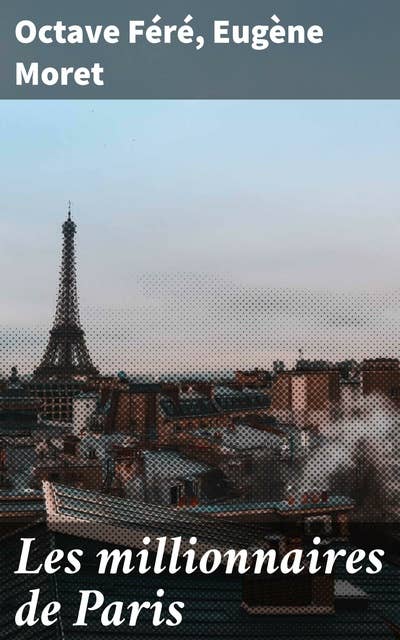 Les millionnaires de Paris: Exploration des contrastes de la vie parisienne au XIXe siècle à travers les yeux des millionnaires et des déshérités