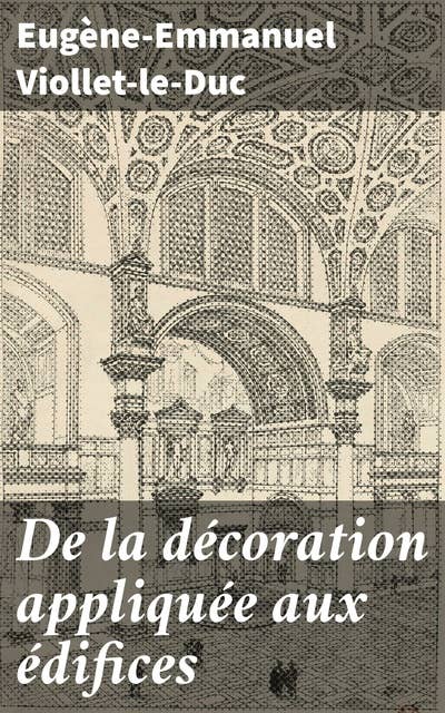 De la décoration appliquée aux édifices: L'essentiel de la décoration dans l'architecture du XIXe siècle