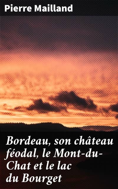 Bordeau, son château féodal, le Mont-du-Chat et le lac du Bourget: Études historiques, scientifiques et pittoresques
