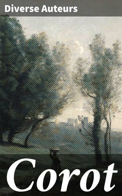 Corot: Exploration de l'art paysager et de l'impressionnisme à travers l'oeuvre de Corot, maître de la peinture française du XIXe siècle