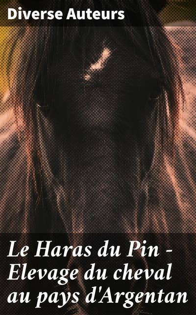 Le Haras du Pin - Elevage du cheval au pays d'Argentan: Exploration des traditions équestres et de l'histoire de l'élevage au Haras du Pin et dans le pays d'Argentan