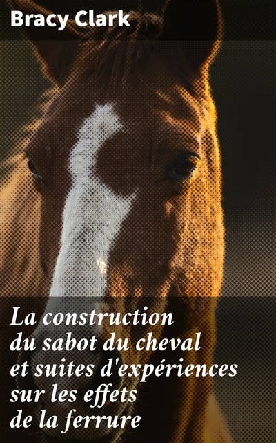 La construction du sabot du cheval et suites d'expériences sur les effets de la ferrure