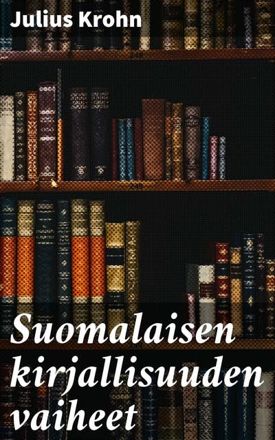 Suomalaisen kirjallisuuden vaiheet: Suomalaisen kirjallisuuden kehitys kattavasti analysoituna