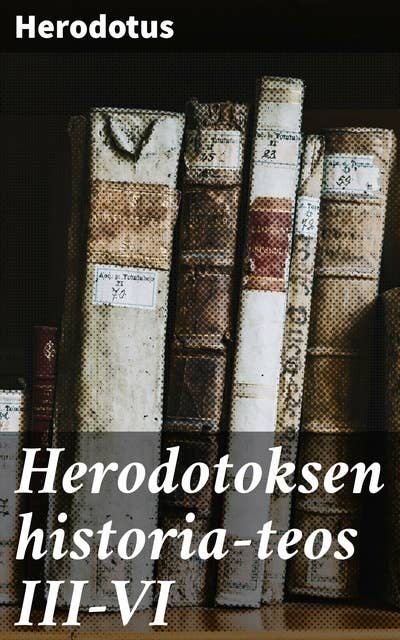 Herodotoksen historia-teos III-VI: Mestarillinen historiateos antiikin Kreikasta ja Persiasta