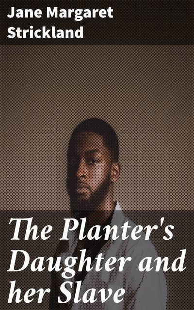 The Planter's Daughter and her Slave: A Tale of Power, Privilege, and Humanity in the Antebellum South