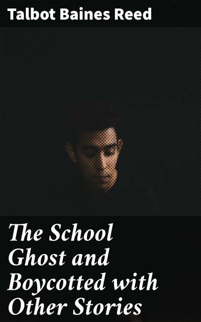 The School Ghost and Boycotted with Other Stories: Mysteries, Morals, and Boarding School Adventures in Victorian Tales