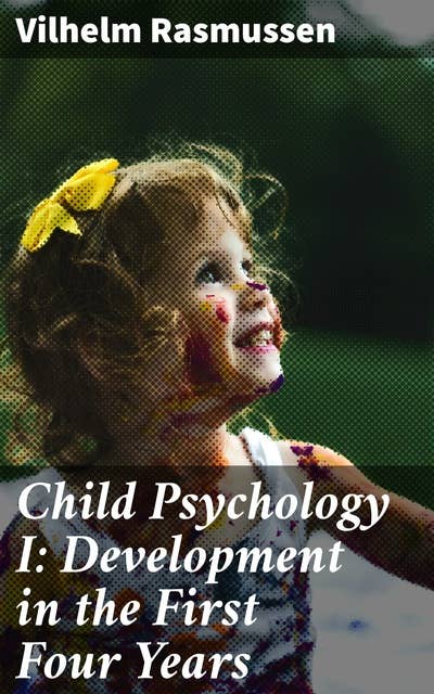 Child Psychology I: Development in the First Four Years: Understanding the Crucial Early Years of Child Development