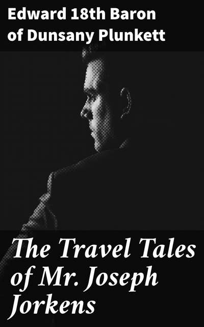 The Travel Tales of Mr. Joseph Jorkens: A Journey Through Fantastical Adventures and Mysterious Encounters