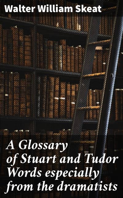 A Glossary of Stuart and Tudor Words especially from the dramatists