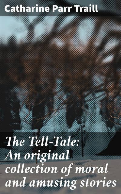 The Tell-Tale: An original collection of moral and amusing stories: Moral Tales and Amusing Anecdotes: A Classic Collection of Character-Driven Stories