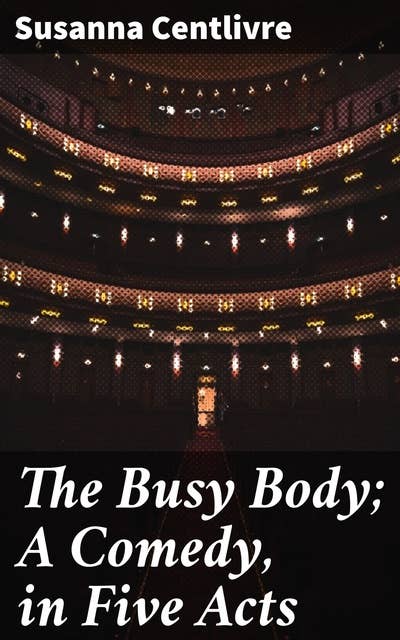 The Busy Body; A Comedy, in Five Acts