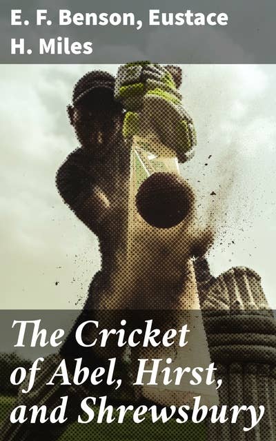 The Cricket of Abel, Hirst, and Shrewsbury: Exploring Cricket Legends: An Anthology of Sport, History, and Literature