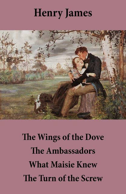 The Wings of the Dove + The Ambassadors + What Maisie Knew + The Turn of the Screw: (4 Unabridged Classics)