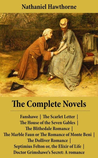 The Complete Novels (All 8 Unabridged Hawthorne Novels and Romances): Fanshawe + The Scarlet Letter + The House of the Seven Gables + The Blithedale Romance + The Marble Faun