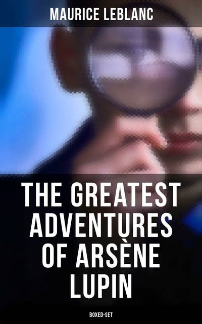 The Greatest Adventures of Arsène Lupin (Boxed-Set): 8 Novels & 20 Mystery Tales