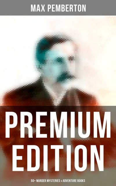 Max Pemberton - Premium Edition: 50+ Murder Mysteries & Adventure Books