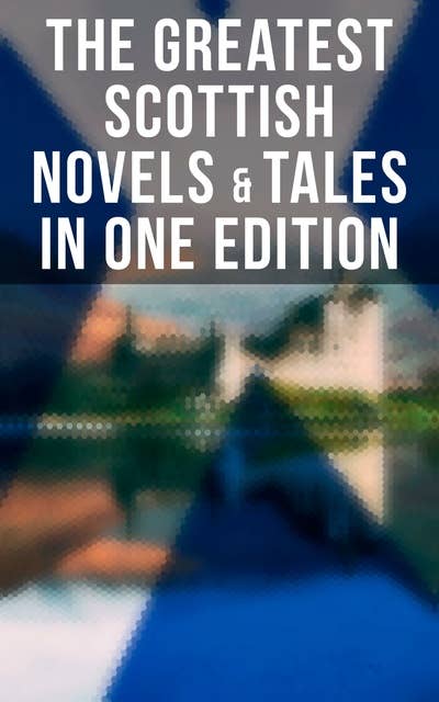The Greatest Scottish Novels & Tales in One Edition