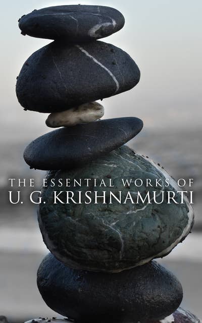 The Essential Works of U. G. Krishnamurti: The Mystique of Enlightenment, Courage to Stand Alone, Mind is a Myth, No Way Out, The Natural State