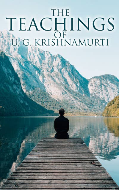 The Teachings of U. G. Krishnamurti: Collected Works: The Mystique of Enlightenment, Courage to Stand Alone, Mind is a Myth, The Natural State