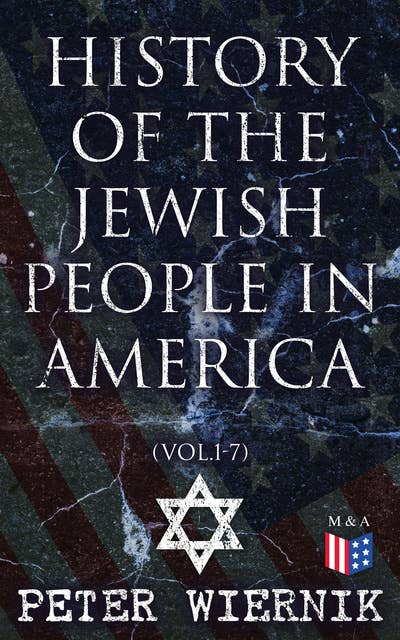History of the Jewish People in America (Vol.1-7): From the Period of the Discovery of the New World to the 20th Century