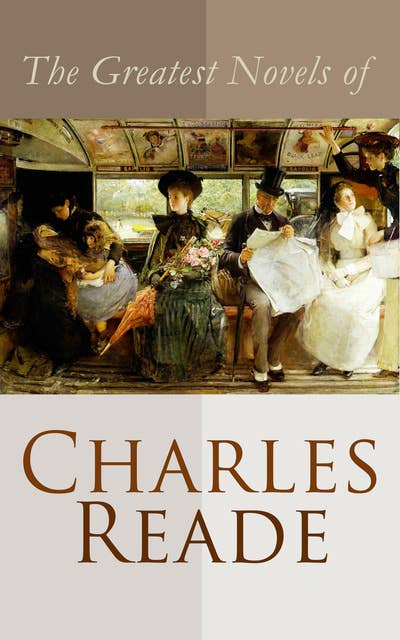 The Greatest Novels of Charles Reade: Historical Novels & Victorian Romances: The Cloister and the Hearth, Griffith Gaunt, Hard Cash…