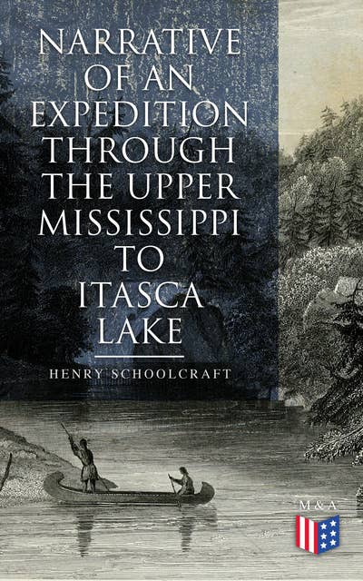 Narrative of an Expedition through the Upper Mississippi to Itasca Lake: An Exploratory Trip Through the St. Croix and Burntwood Rivers
