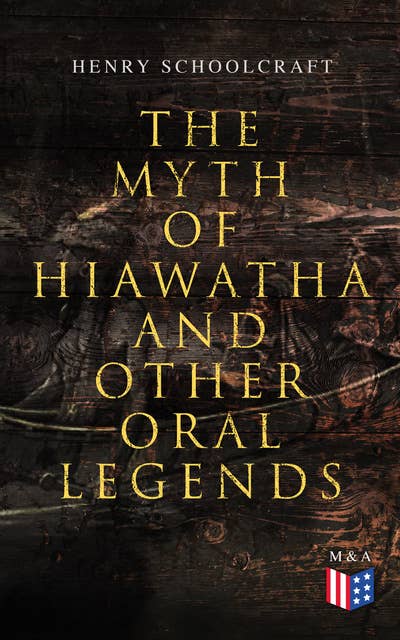 The Myth of Hiawatha and Other Oral Legends: Myths and Stories of the North American Indians