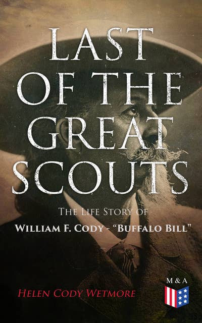 Last of the Great Scouts: The Life Story of William F. Cody - "Buffalo Bill"