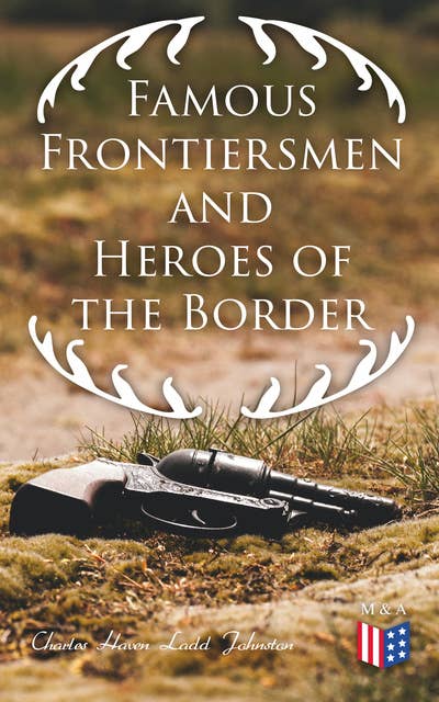 Famous Frontiersmen and Heroes of the Border: Their Adventurous Lives and Stirring Experiences in Pioneer Days