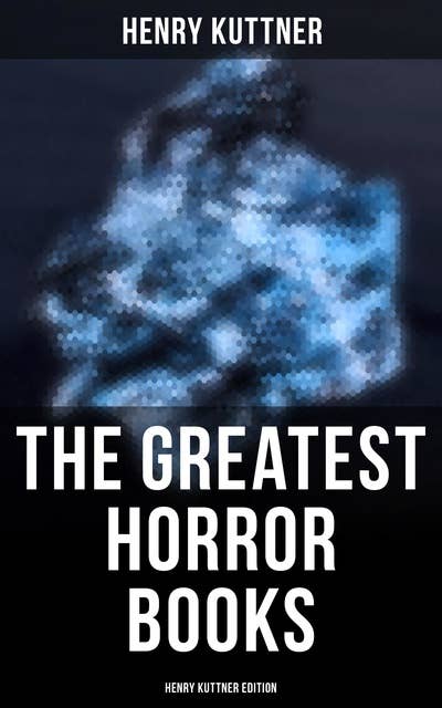 The Greatest Horror Books - Henry Kuttner Edition: Macabre Classics by Henry Kuttner: I, the Vampire, The Salem Horror, Chameleon Man