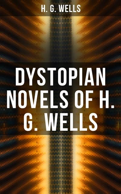 Dystopian Novels of H. G. Wells: The Dream, When the Sleeper Awakes & The Time Machine