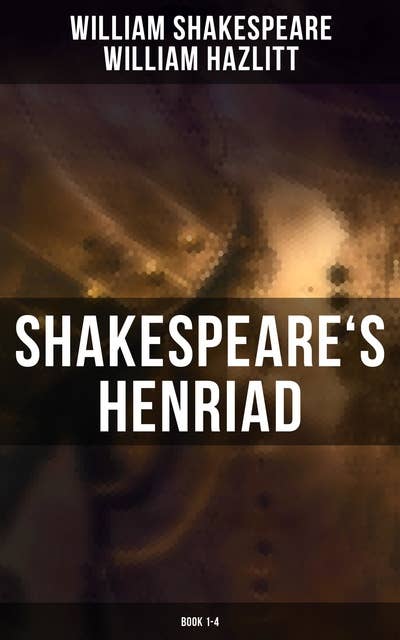 Shakespeare's Henriad (Book 1-4): Including a Detailed Analysis of the Main Characters: Richard II, King Henry IV and King Henry V