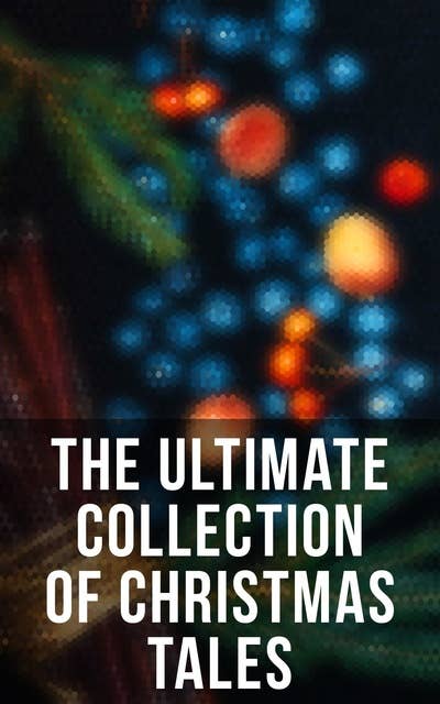 Cover for The Ultimate Collection of Christmas Tales: 250+ Short Stories, Fairytales and Holiday Myths & Legends