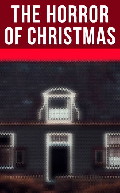 The Horror Of Christmas: Collection of the Best Ghost Stories, Supernatural Mysteries & Gothic Horrors
