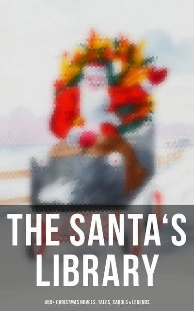 Cover for The Santa's Library: 450+ Christmas Novels, Tales, Carols & Legends: A Christmas Carol, Silent Night, The Gift of the Magi, Christmas-Tree Land, The Three Kings…