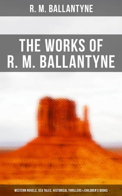 The Works of R. M. Ballantyne: Western Novels, Sea Tales, Historical Thrillers & Children's Books (The Coral Island, The Gorilla Hunters, The Prairie Chief…): The Coral Island, The Gorilla Hunters, The Prairie Chief…