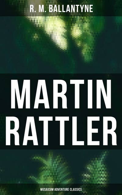 Martin Rattler (Musaicum Adventure Classics)-Action Thriller: Adventures of a Boy in the Forests of Brazil: Action Thriller: Adventures of a Boy in the Forests of Brazil