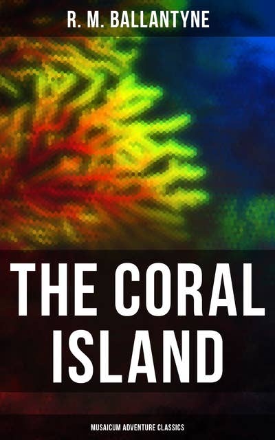 The Coral Island (Musaicum Adventure Classics) -Sea Adventure Novel: A Tale of the Pacific Ocean: Sea Adventure Novel: A Tale of the Pacific Ocean